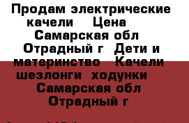 Продам электрические качели  › Цена ­ 8 - Самарская обл., Отрадный г. Дети и материнство » Качели, шезлонги, ходунки   . Самарская обл.,Отрадный г.